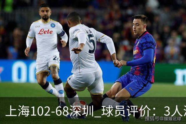 上海102-68深圳 球员评价：3人满分，5人及格，2人低迷