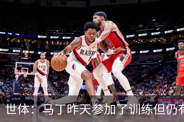 世体：马丁昨天参加了训练但仍有不适，罗德里或德容可能客串