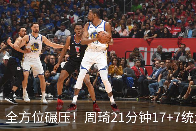 全方位碾压！周琦21分钟17+7统治禁区，布朗20+10，李楠太幸福了