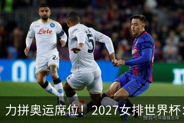 力拼奥运席位！2027女排世界杯：中国与荷兰瑞士瑞典同组