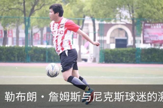 勒布朗·詹姆斯与尼克斯球迷的激烈冲突，斯派克·李介入