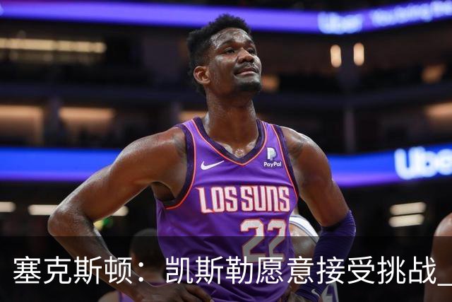 塞克斯顿：凯斯勒愿意接受挑战 他每天都会以正确的态度对待