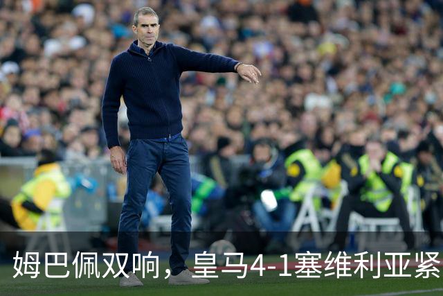 姆巴佩双响，皇马4-1塞维利亚紧追巴萨