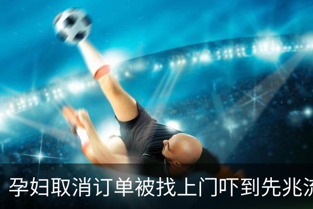 孕妇取消订单被找上门吓到先兆流产 涉事圆通快递员：让她直接起诉好了
