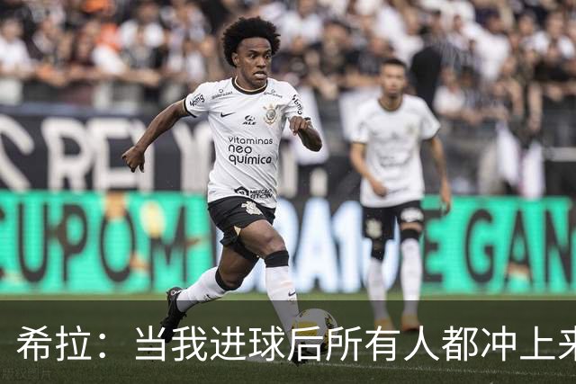 希拉：当我进球后所有人都冲上来疯狂庆祝，那一刻我真的很感动