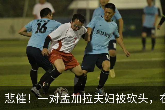 悲催！一对孟加拉夫妇被砍头，在沙特阿拉伯清真寺内实施“不道德行为”，相关视频在网络传播