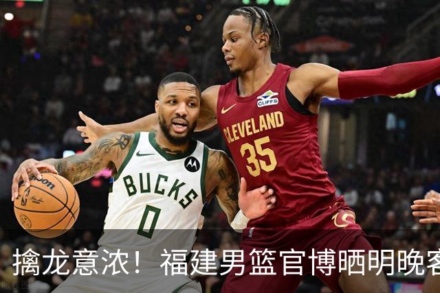 擒龙意浓！福建男篮官博晒明晚客战江苏预热海报