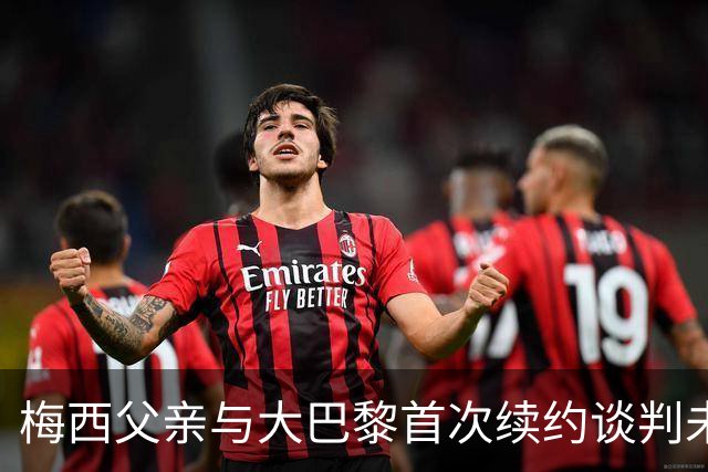 梅西父亲与大巴黎首次续约谈判未能达成协议