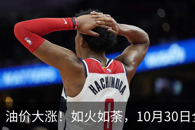 油价大涨！如火如荼，10月30日全国92,95汽油“刚大涨0.29毛/升”，95汽油接近9.5元/升后，下次11月12日调价，开局预涨90元/吨！
