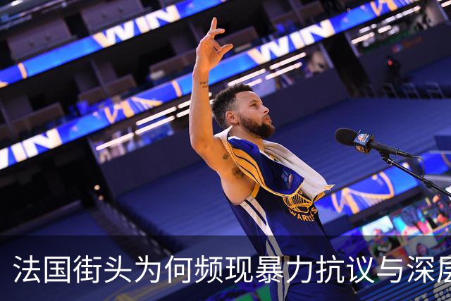 法国街头为何频现暴力抗议与深层矛盾