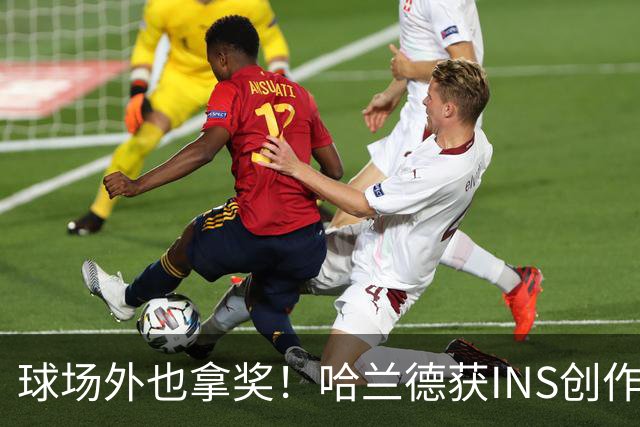 球场外也拿奖！哈兰德获INS创作者奖，全球仅25个账号榜上有名