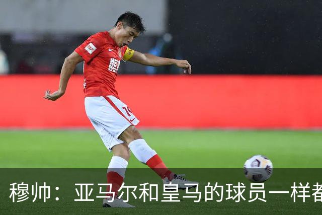 穆帅：亚马尔和皇马的球员一样都很厉害；不明白为什么总是问对手