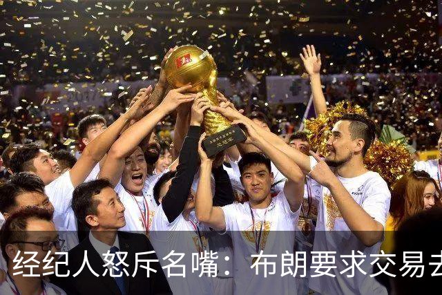 经纪人怒斥名嘴：布朗要求交易去雄鹿是“10000%的谎言”