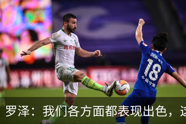 罗泽：我们各方面都表现出色，这场胜利实至名归