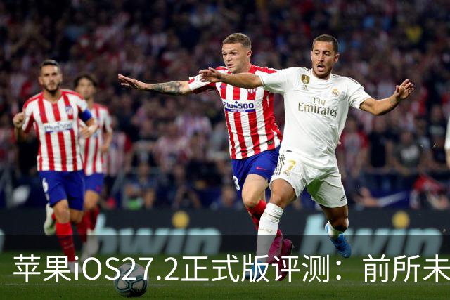 苹果iOS27.2正式版评测：前所未有的省电，网速超快
