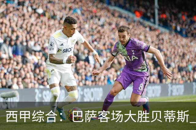 西甲综合：巴萨客场大胜贝蒂斯 豪取联赛九连胜
