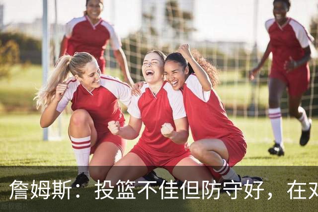 詹姆斯：投篮不佳但防守好，在对手戒指夜赢球很特别