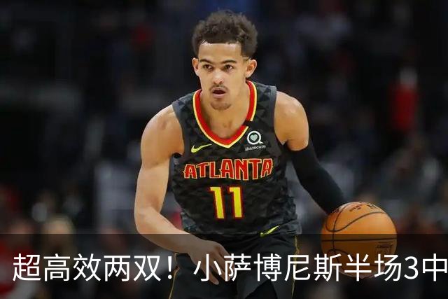 超高效两双！小萨博尼斯半场3中3得到10分12板4助