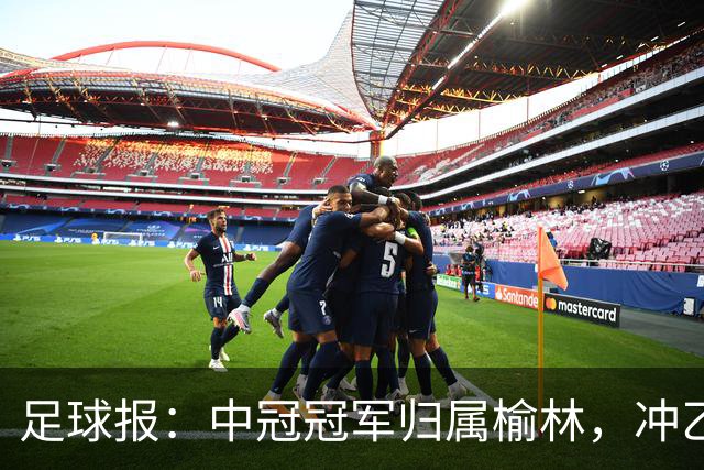 足球报：中冠冠军归属榆林，冲乙和冲甲白热化