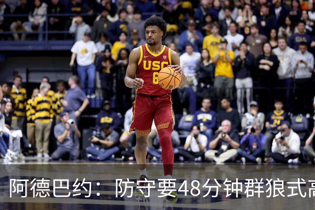阿德巴约：防守要48分钟群狼式高压，不能轮转补位