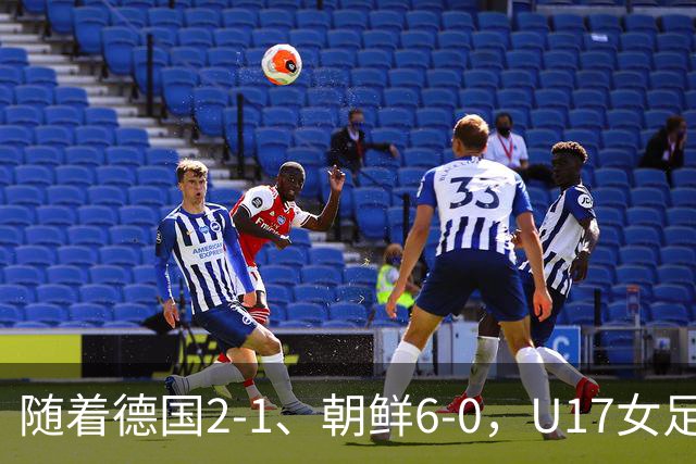 随着德国2-1、朝鲜6-0，U17女足世界杯最新积分榜出炉