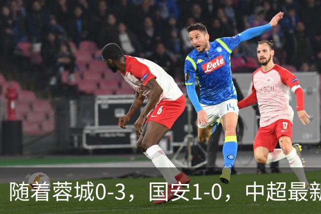 随着蓉城0-3，国安1-0，中超最新积分榜出炉：争冠保级悬念继续