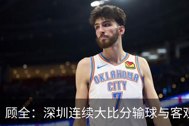 顾全：深圳连续大比分输球与客观原因无关 是职业球员的态度问题
