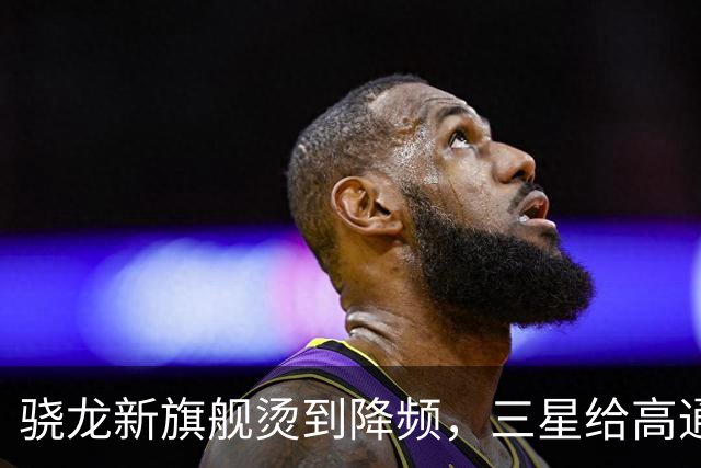 骁龙新旗舰烫到降频，三星给高通下了最后期限