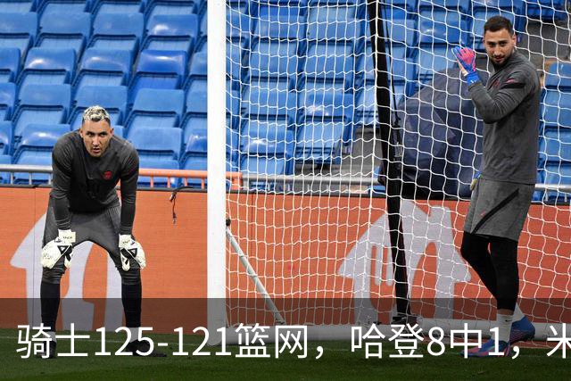 骑士125-121篮网，哈登8中1，米切尔22+5，小波特28分