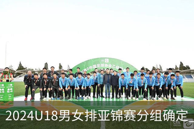 2024U18男女排亚锦赛分组确定 中国男女队同在C组