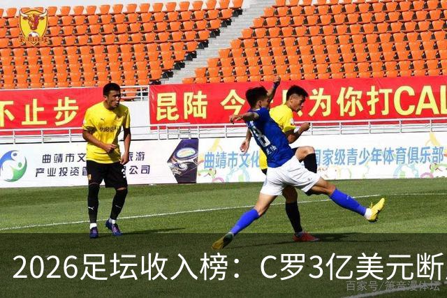2026足坛收入榜：C罗3亿美元断层领跑，梅西第二、姆巴佩第三