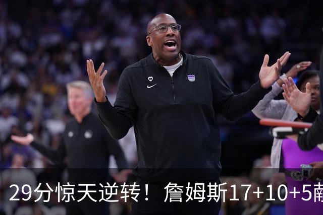 29分惊天逆转！詹姆斯17+10+5献关键抢断 携手三巨头疯狂庆祝