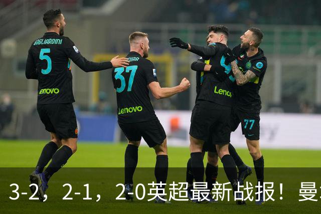 3-2，2-1，2-0英超最新战报！曼城险胜，利物浦逆转，积分出炉！
