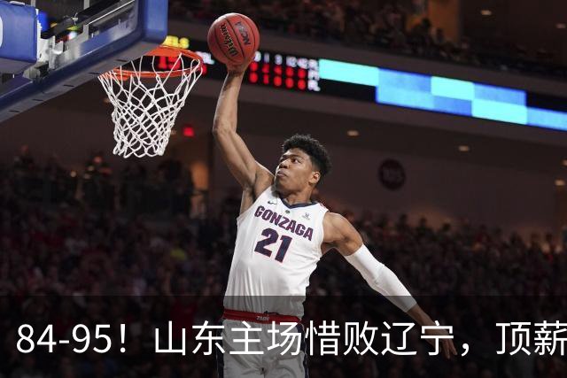 84-95！山东主场惜败辽宁，顶薪后卫8投全丢，邱彪教练一针见血