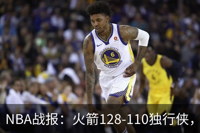 NBA战报：火箭128-110独行侠，弗拉格空砍32分