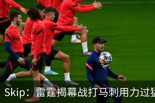 Skip：雷霆揭幕战打马刺用力过猛，今天全队状态低迷