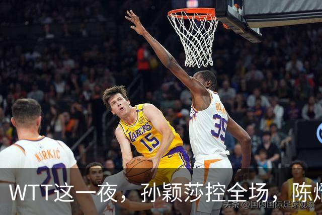 WTT这一夜，孙颖莎控全场，陈熠逆风破局，林诗栋让世界刮目相看